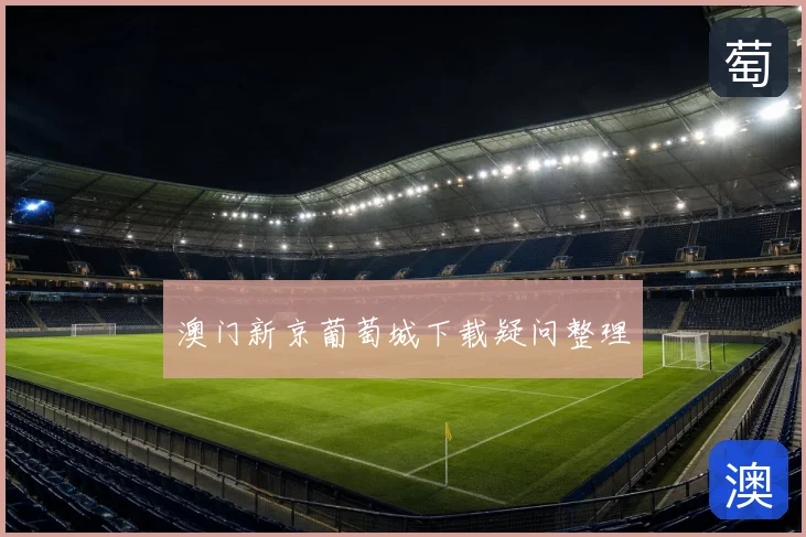 澳门新京葡萄城下载疑问整理