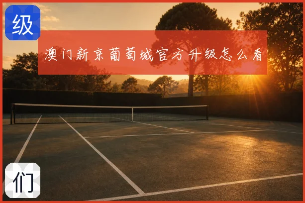 澳门新京葡萄城官方升级怎么看