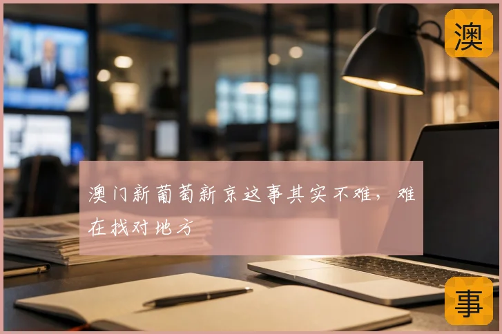 澳门新葡萄新京这事其实不难,难在找对地方